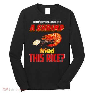YouRe Telling Me A Shrimp Fried This Rice Long Sleeve Shirt
