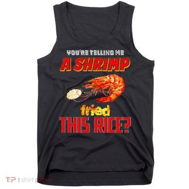 YouRe Telling Me A Shrimp Fried This Rice Tank Top