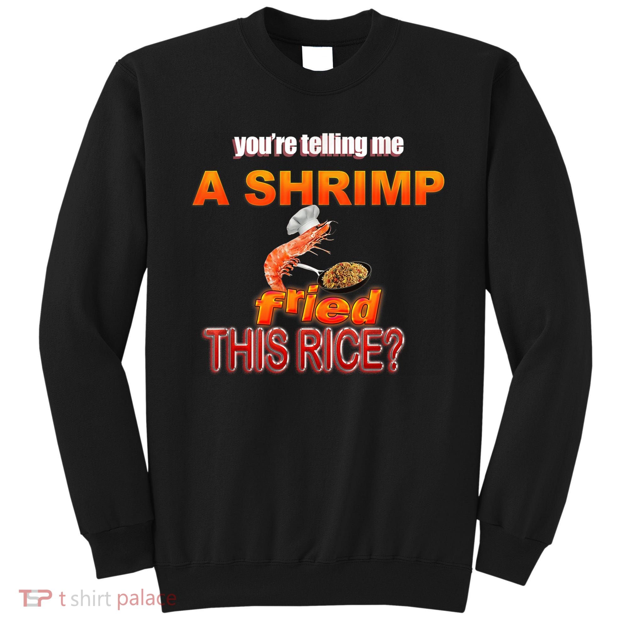You’Re Telling Me A Shrimp Fried This Rice? Funny Dank Meme Sweatshirt