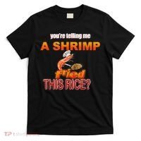 You’Re Telling Me A Shrimp Fried This Rice? Funny Dank Meme T-Shirt thumb 0