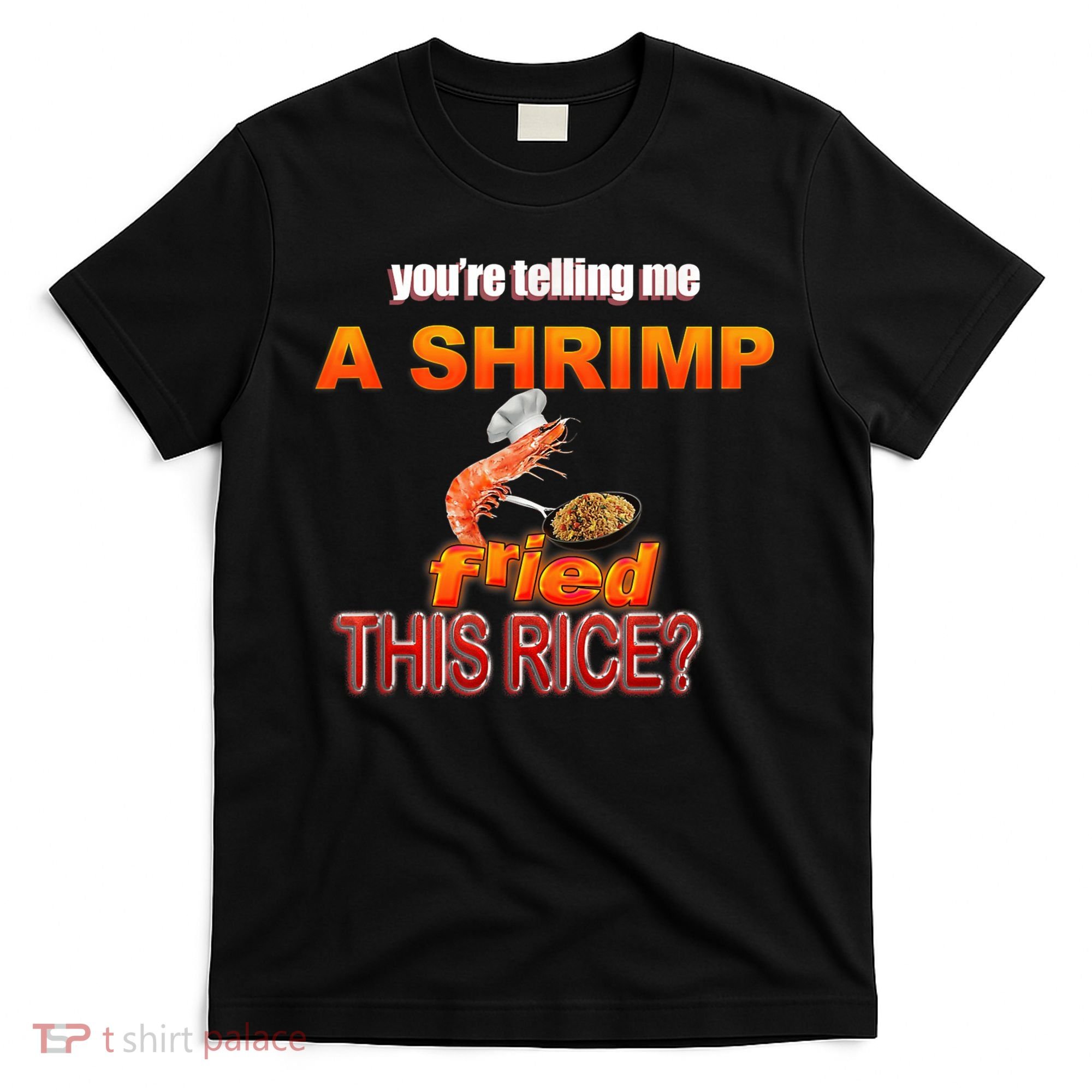 You’Re Telling Me A Shrimp Fried This Rice? Funny Dank Meme T-Shirt