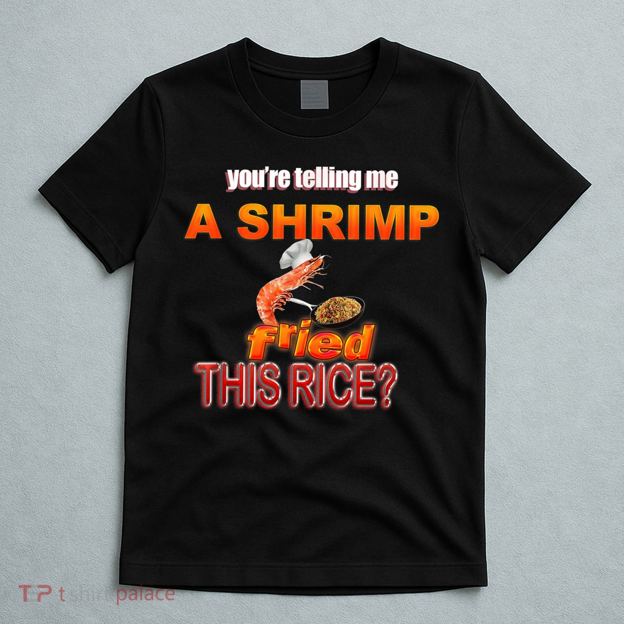You’Re Telling Me A Shrimp Fried This Rice? Funny Dank Meme T-Shirt