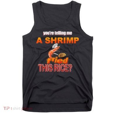 You’Re Telling Me A Shrimp Fried This Rice? Funny Dank Meme Tank Top