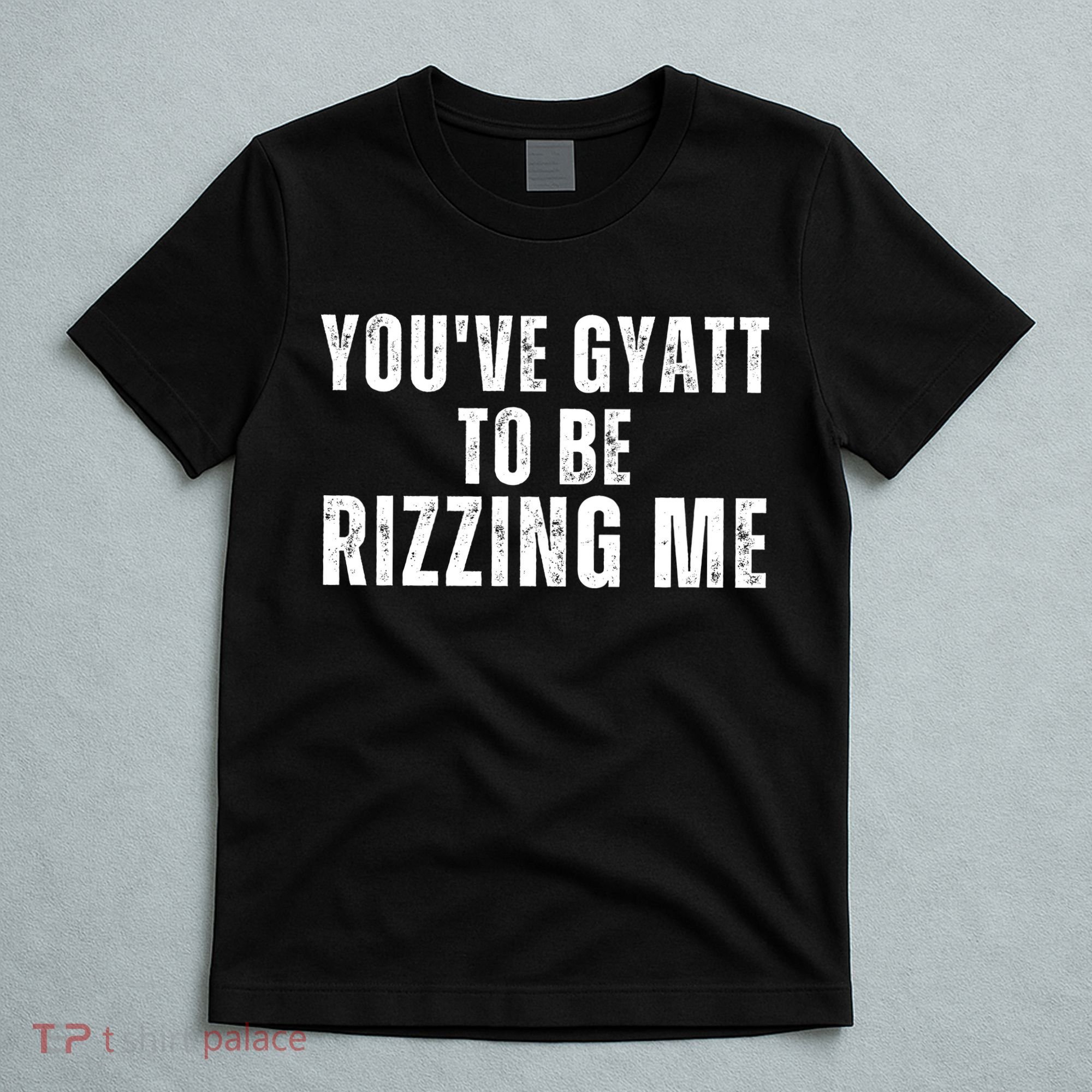 You Ve Gyatt To Be Rizzing Me T-Shirt