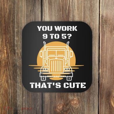 You Work 9 To 5 That's Cute Funny Trucker Coaster