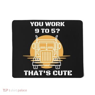 You Work 9 To 5 That's Cute Funny Trucker Mousepad