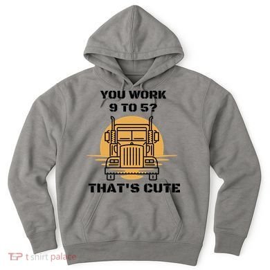 You Work 9 To 5 That's Cute Funny Trucker Hoodie