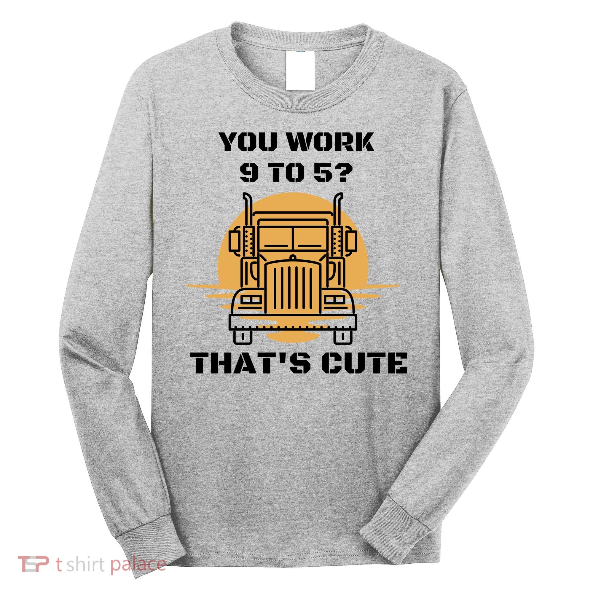 You Work 9 To 5 That's Cute Funny Trucker Long Sleeve Shirt