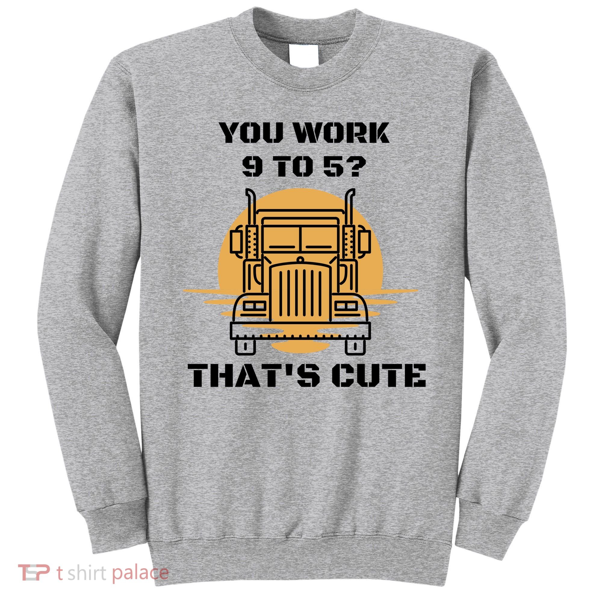 You Work 9 To 5 That's Cute Funny Trucker Sweatshirt