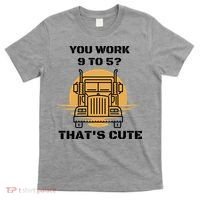 You Work 9 To 5 That's Cute Funny Trucker T-Shirt thumb 0