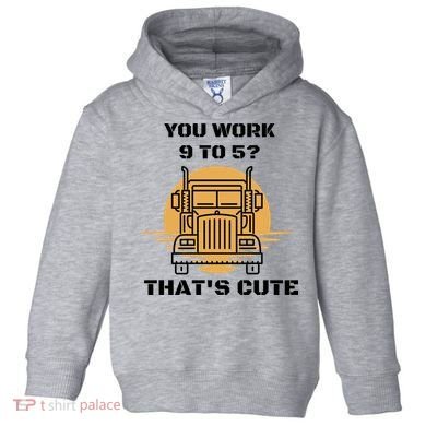 You Work 9 To 5 That's Cute Funny Trucker Toddler Hoodie