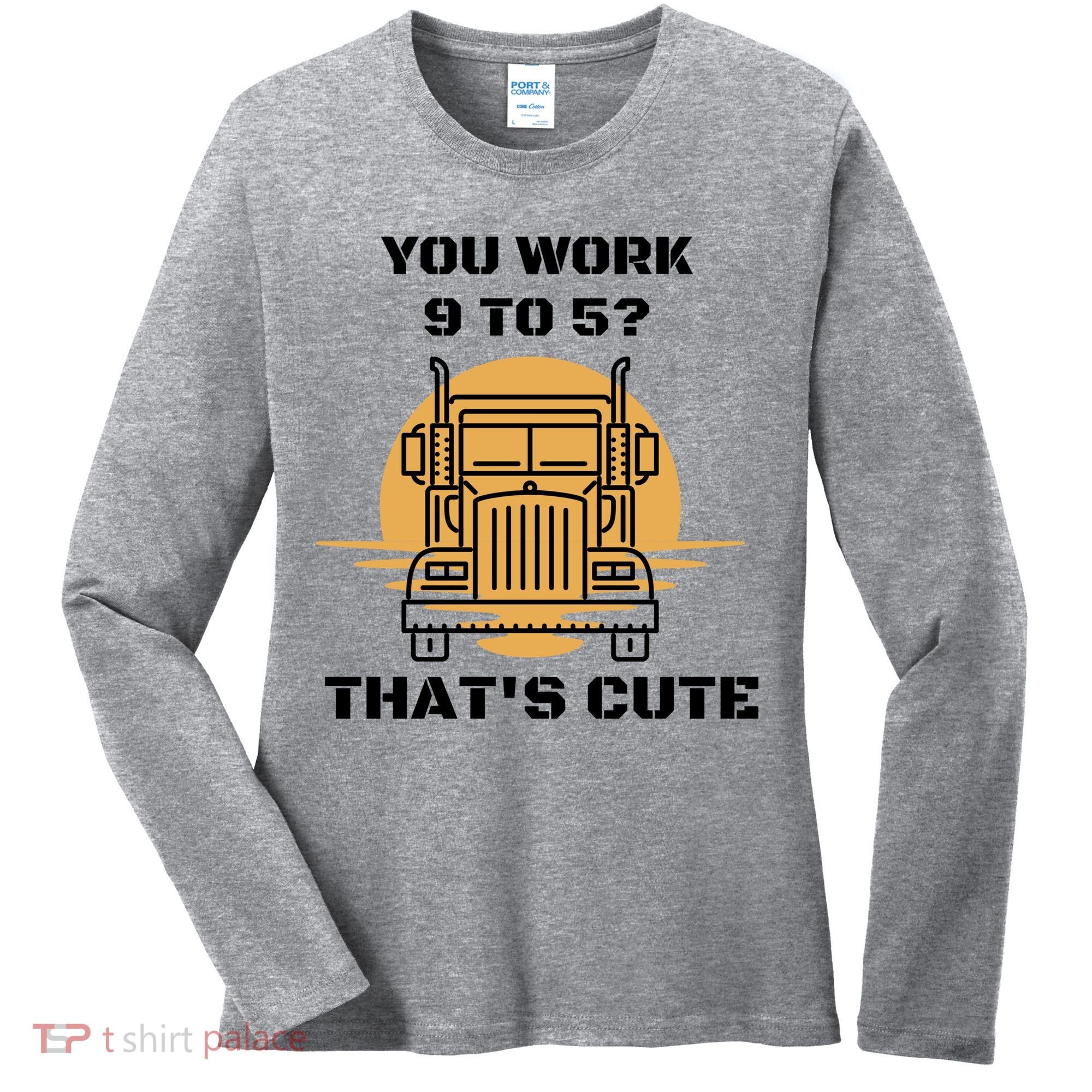 You Work 9 To 5 That's Cute Funny Trucker Women's Long Sleeve Shirt