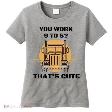 You Work 9 To 5 That's Cute Funny Trucker Women's T-Shirt