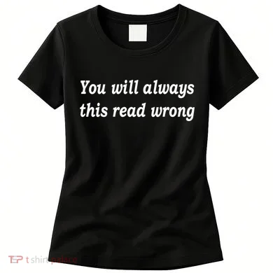 You Will Always This Read Wrong Women's T-Shirt