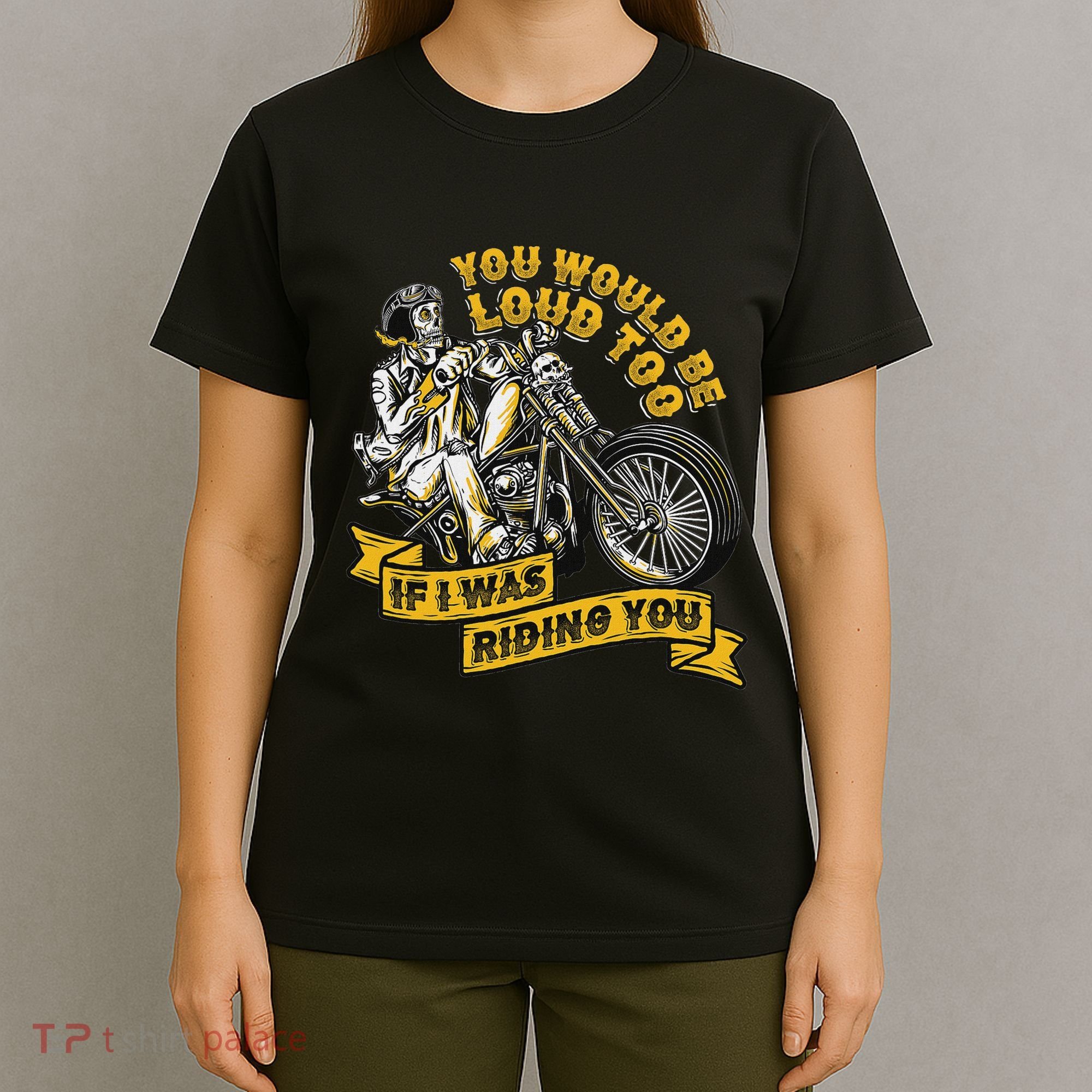 You Would Be Loud Too If I Was Riding You Motorcycle Biker T-Shirt