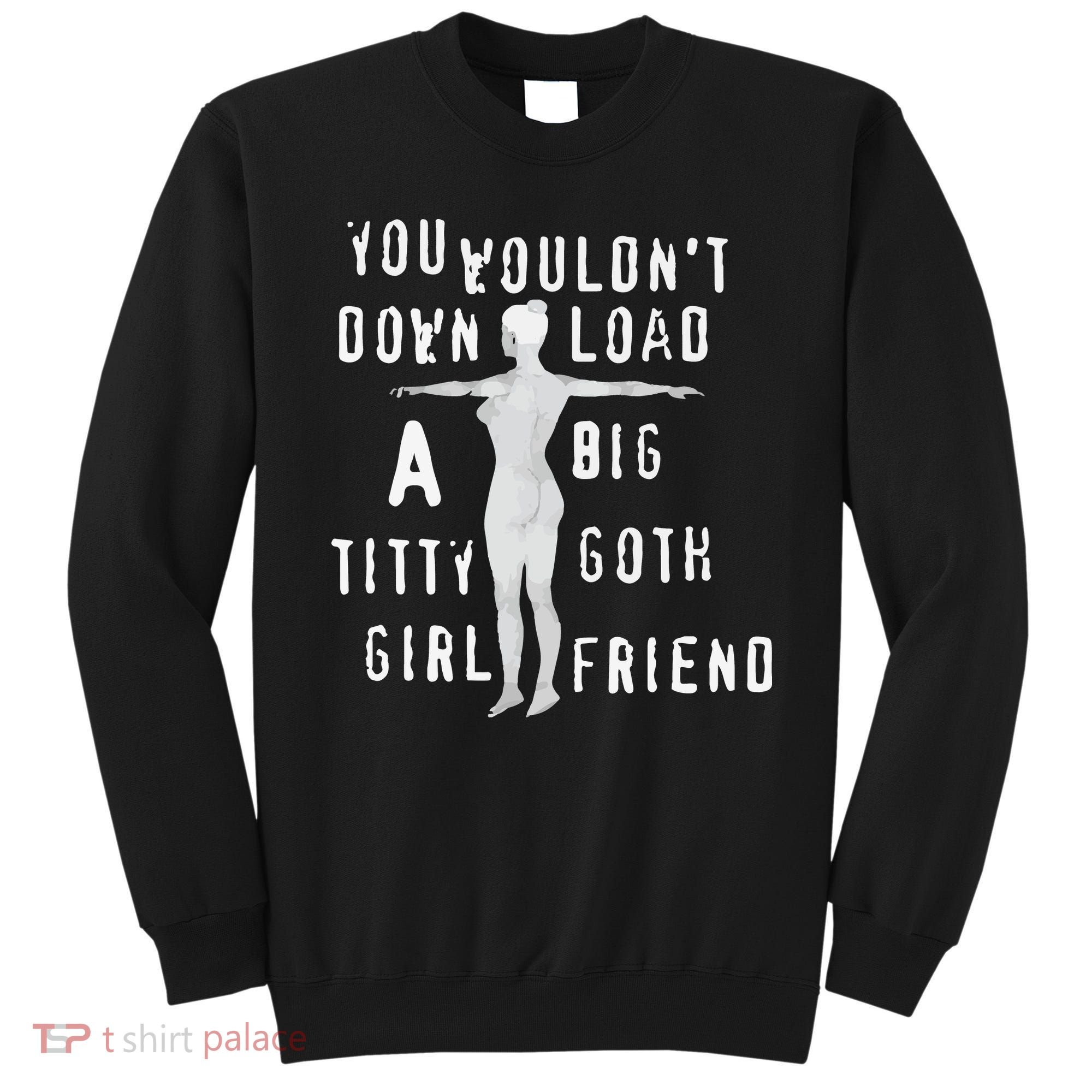 You Wouldn’T Download A Big Titty Goth Girlfriend Sweatshirt