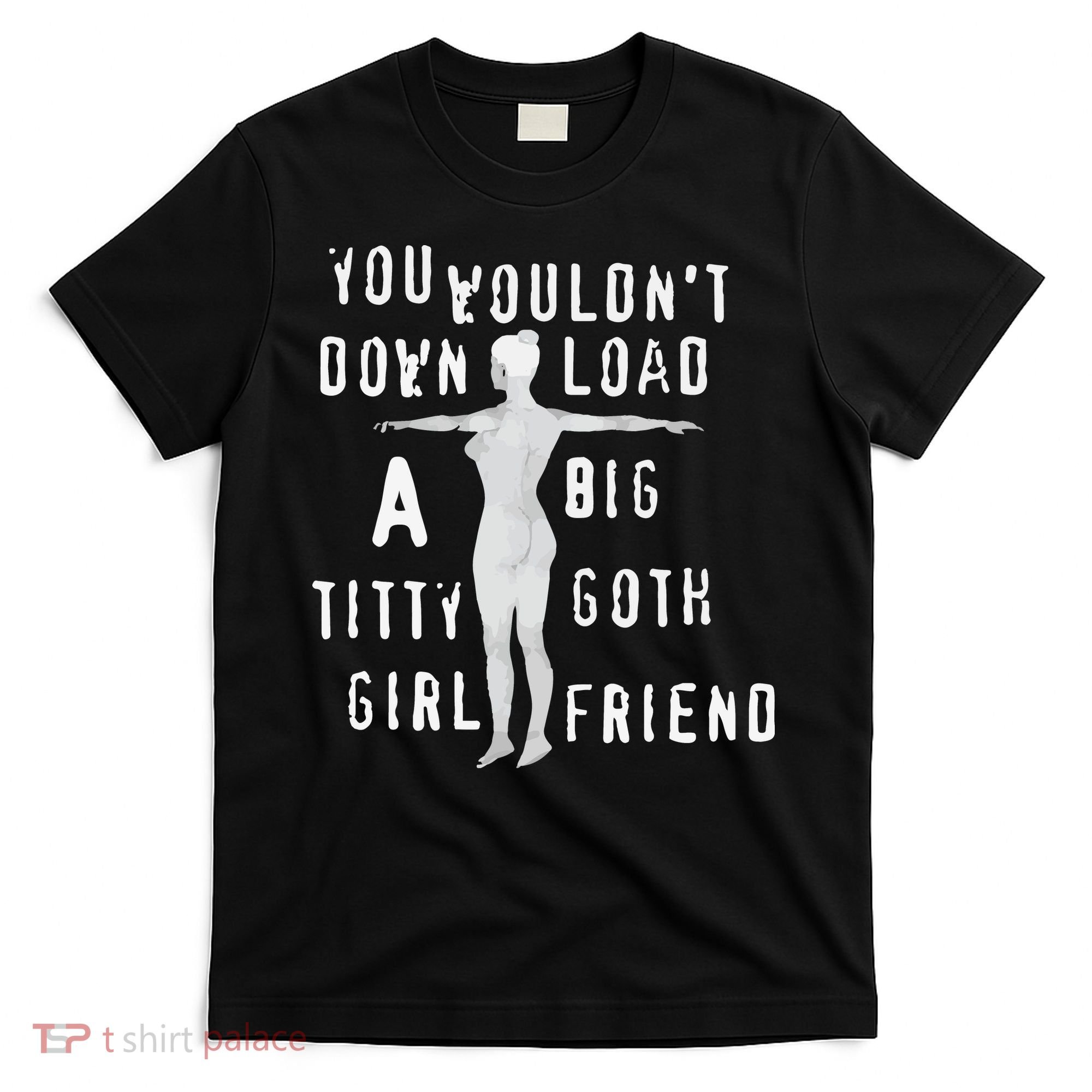 You Wouldn’T Download A Big Titty Goth Girlfriend T-Shirt