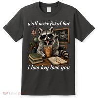 Yall Were Feral But I Low Key Love You Funny Raccoon T-Shirt thumb 0