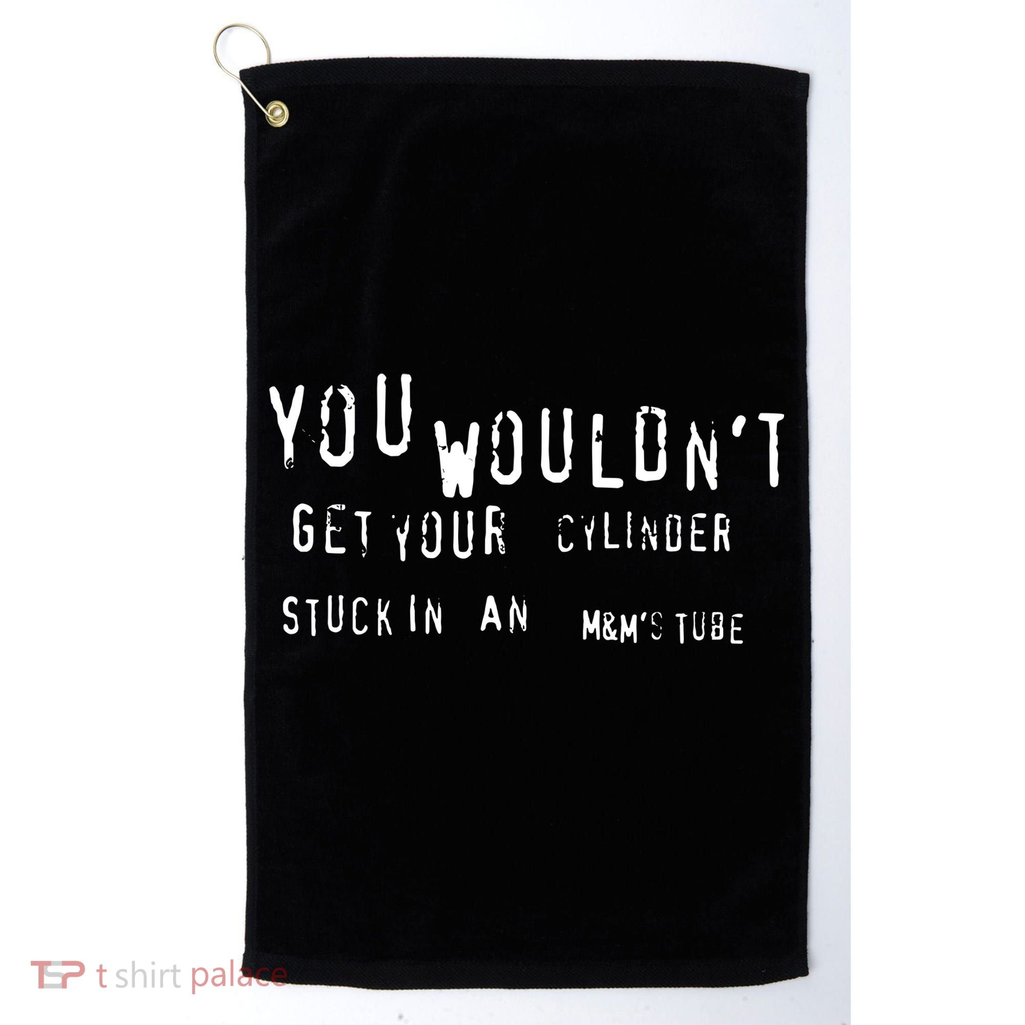 You Wouldnt Get Your Cylinder Stuck In An M&Ms Tube Golf Towel