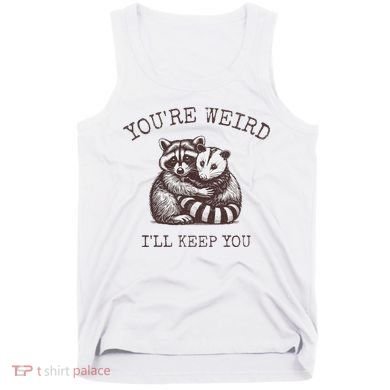 YouRe Weird ILl Keep You!! Tank Top