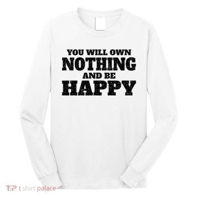 You Will Own Nothing And Be Happy Long Sleeve Shirt