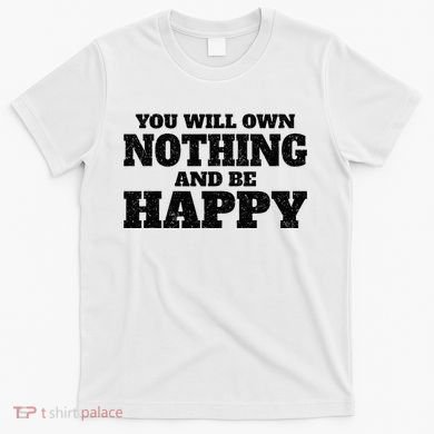 You Will Own Nothing And Be Happy T-Shirt