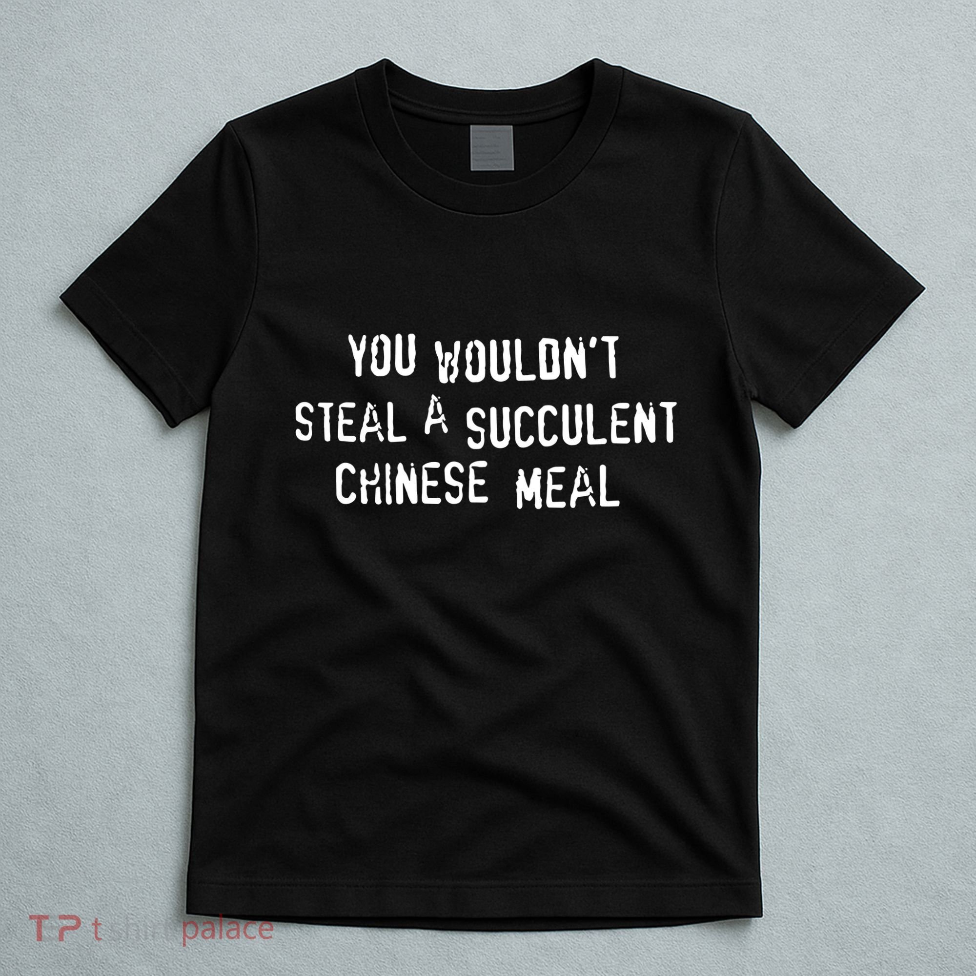 You WouldnT Steal A Succulent Chinese Meal T-Shirt
