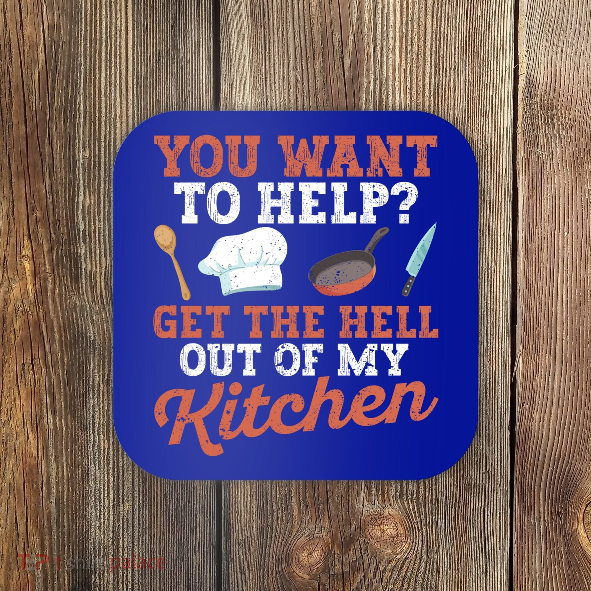 You Want To Help? Get The Hell Out Of My Kitchen Cook Chefs Meaningful Gift Coaster