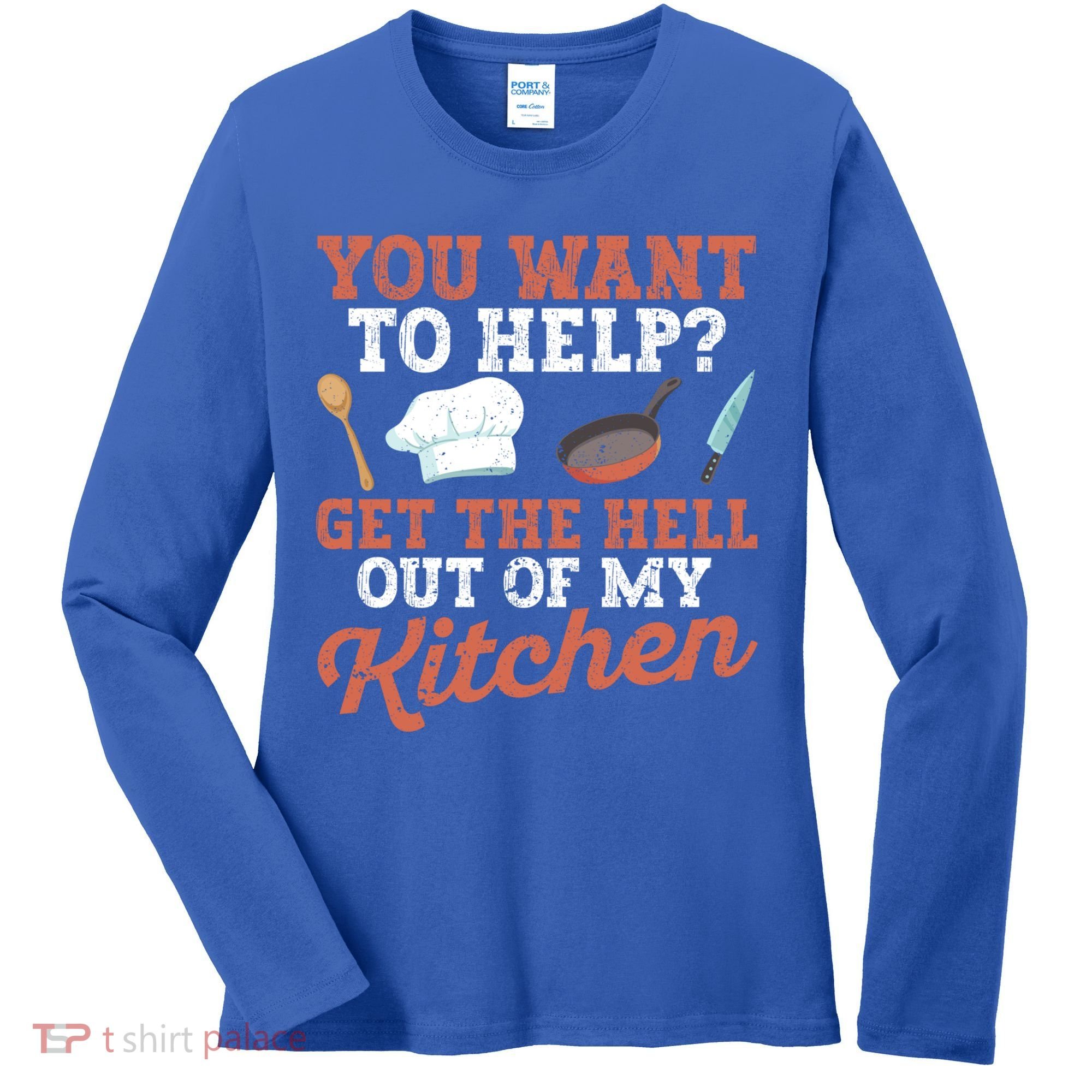 You Want To Help? Get The Hell Out Of My Kitchen Cook Chefs Meaningful Gift Women's Long Sleeve Shirt