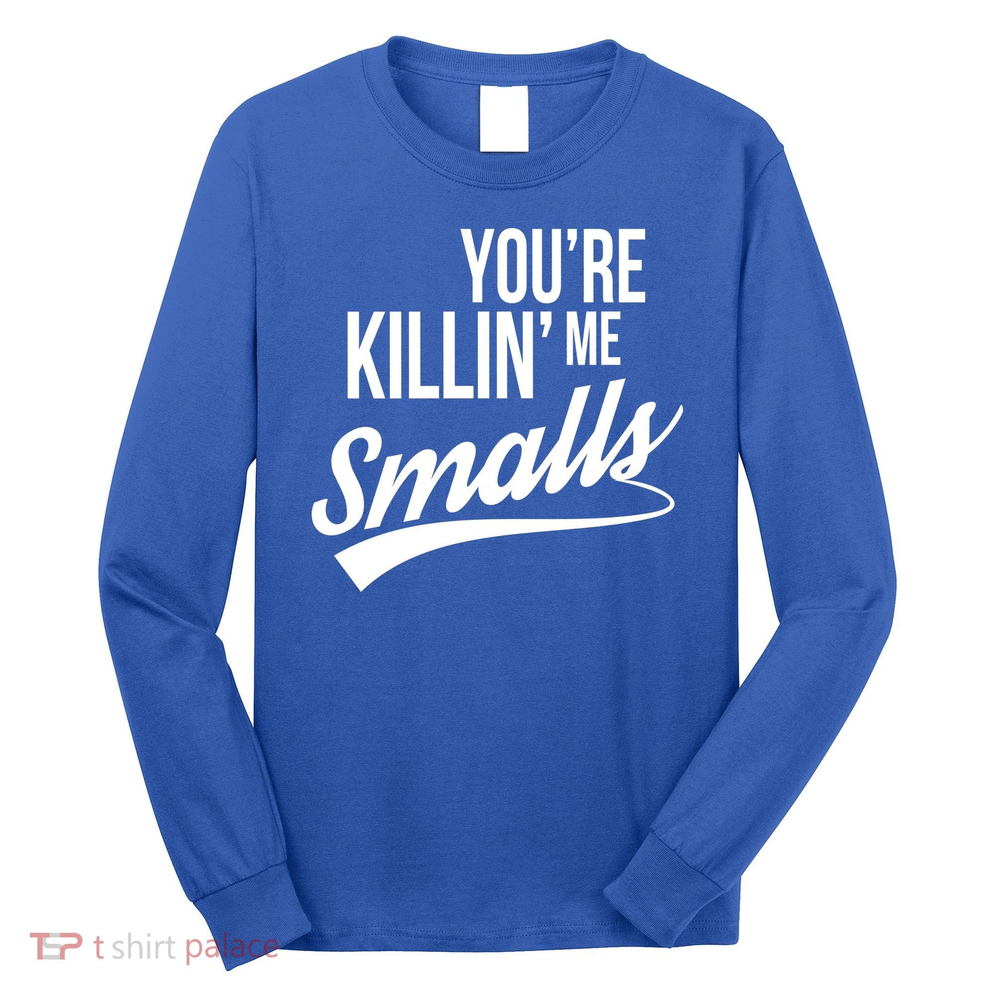 Your YouRe Killing Me Smalls Long Sleeve Shirt