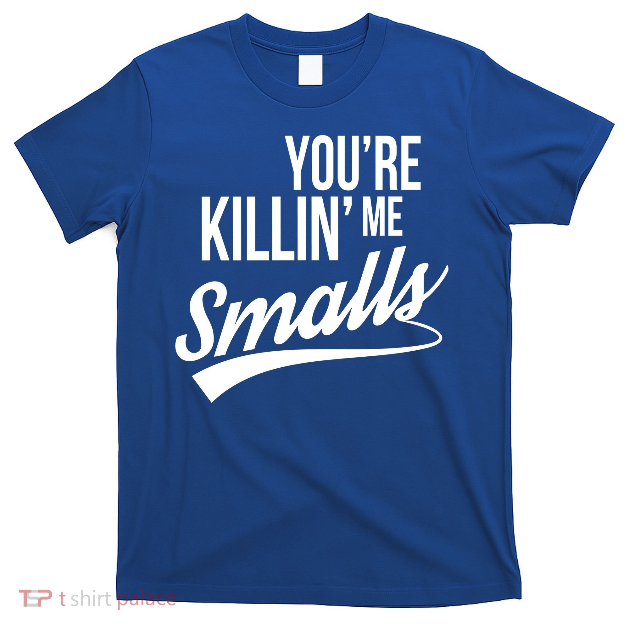 Your YouRe Killing Me Smalls T-Shirt