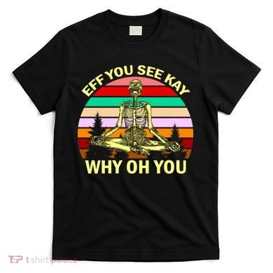 Zen Meditating Skeleton Eff You See Kay T-Shirt