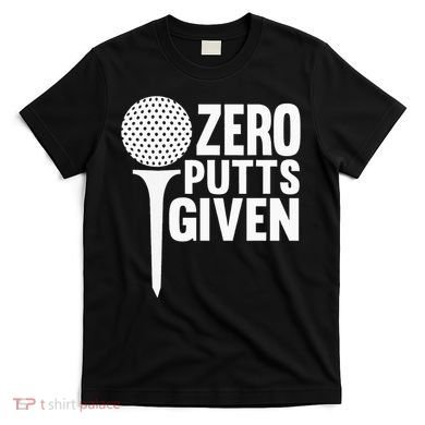 Zero Putts Given Funny Golf Lover T-Shirt