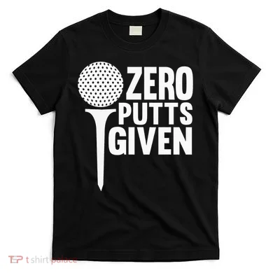 Zero Putts Given Funny Golf Lover T-Shirt