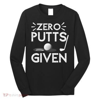 Zero Putts Given Golf Funny Golfer Golf Player Golfing Dad Long Sleeve Shirt
