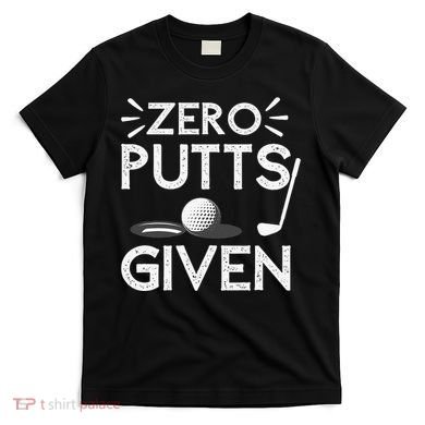 Zero Putts Given Golf Funny Golfer Golf Player Golfing Dad T-Shirt