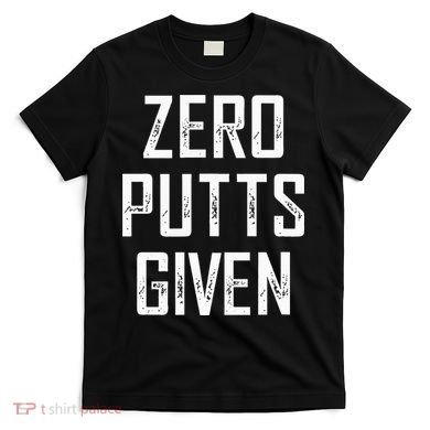 Zero Putts Given T-Shirt
