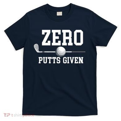 Zero Putts Given Golfer Golf Player Jokes Funny Golf T-Shirt