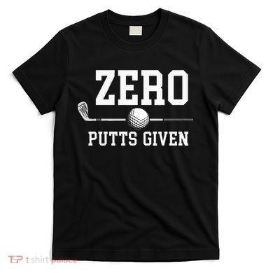 Zero Putts Given Golfer Golf Player Jokes Funny Golf T-Shirt
